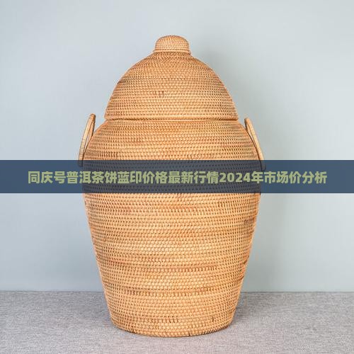 同庆号普洱茶饼蓝印价格