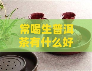 常喝生普洱茶有什么好处