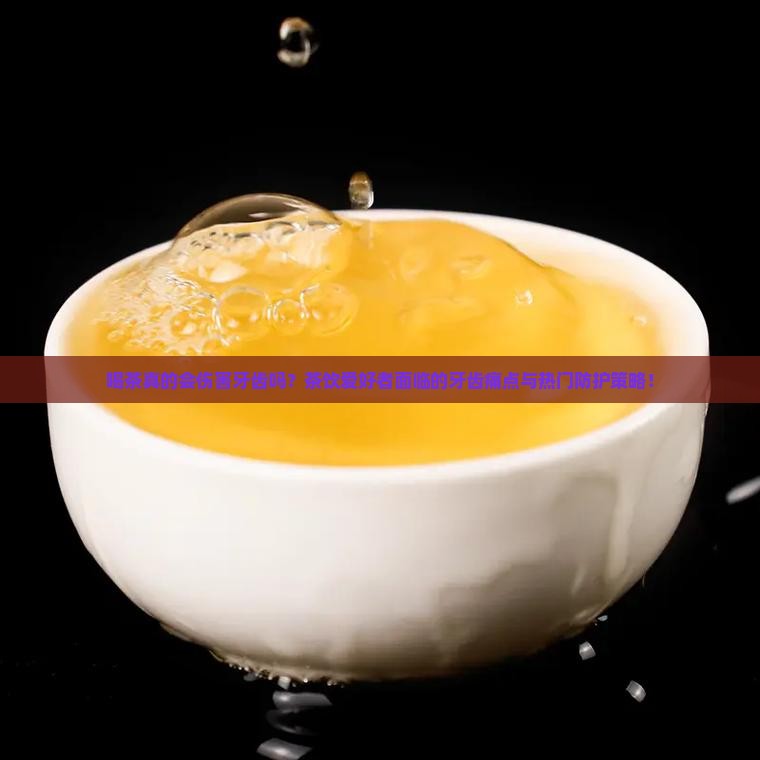 喝茶真的会伤害牙齿吗？茶饮爱好者面临的牙齿痛点与热门防护策略！