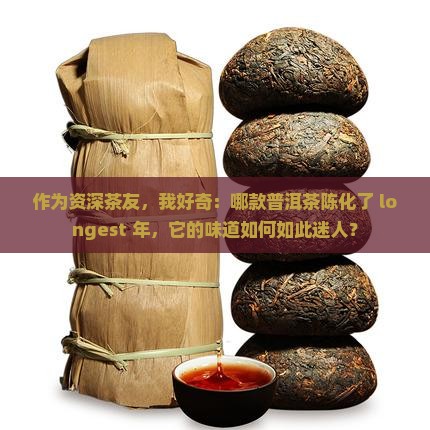 作为资深茶友，我好奇：哪款普洱茶陈化了 longest 年，它的味道如何如此迷人？
