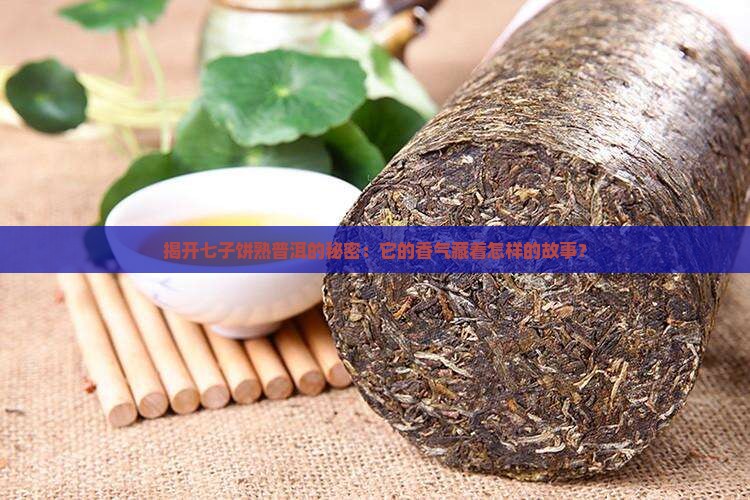 揭开七子饼熟普洱的秘密：它的香气藏着怎样的故事？