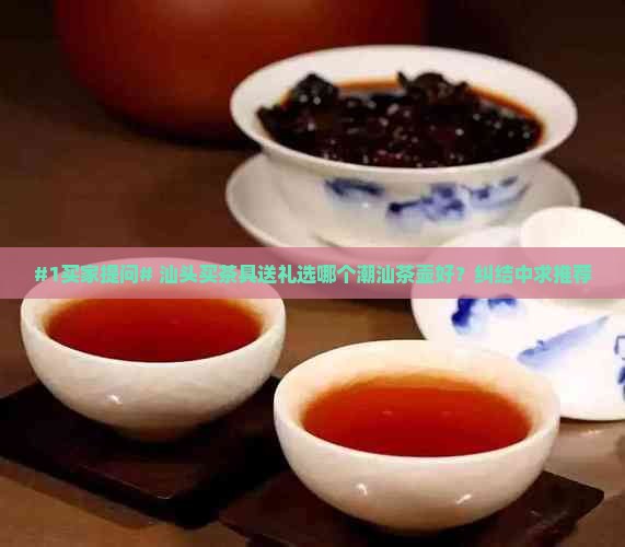 #1买家提问# 汕头买茶具送礼选哪个潮汕茶壶好？纠结中求推荐