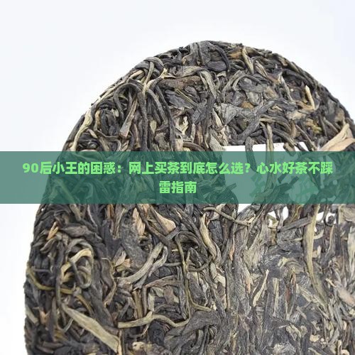 90后小王的困惑：网上买茶到底怎么选？心水好茶不踩雷指南
