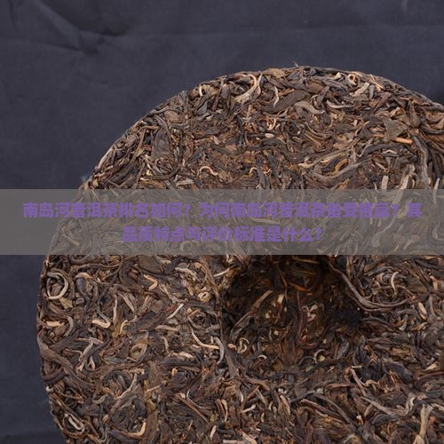南岛河普洱茶排名如何？为何南岛河普洱茶备受推崇？其品质特点与评价标准是什么？