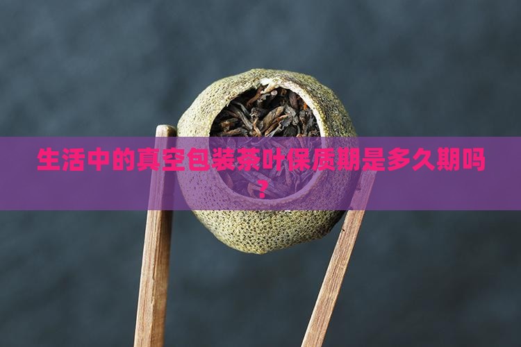 生活中的真空包装茶叶保质期是多久期吗？