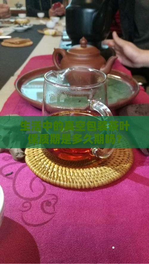 生活中的真空包装茶叶保质期是多久期吗？