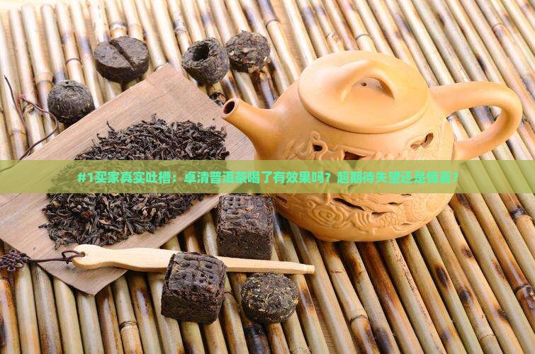 #1买家真实吐槽：卓清普洱茶喝了有效果吗？超期待失望还是惊喜？
