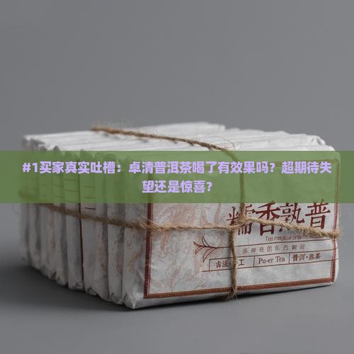 #1买家真实吐槽：卓清普洱茶喝了有效果吗？超期待失望还是惊喜？