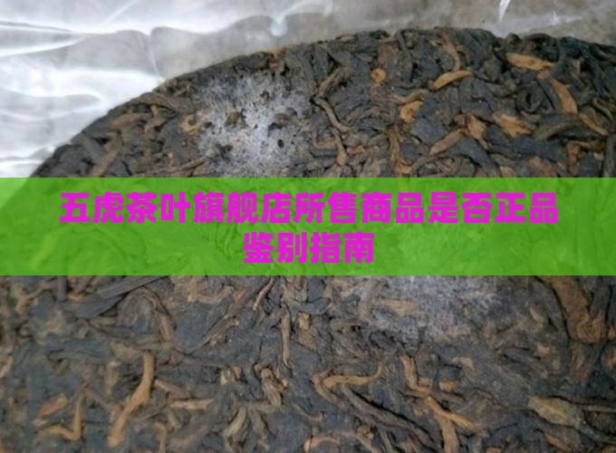 五虎茶叶旗舰店所售商品是否正品鉴别指南