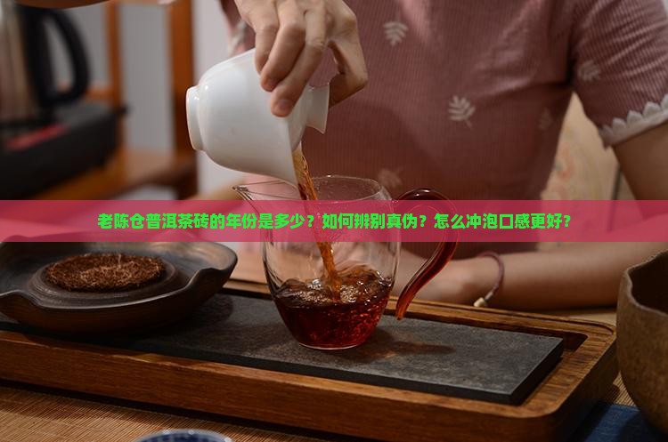 老陈仓普洱茶砖的年份是多少？如何辨别真伪？怎么冲泡口感更好？