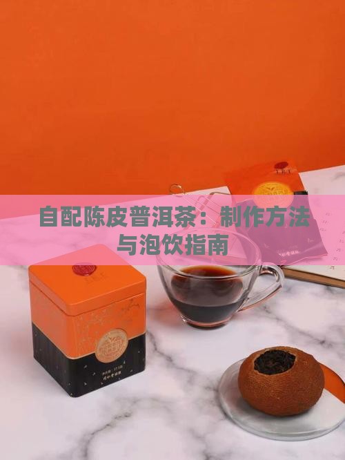 自配陈皮普洱茶：制作方法与泡饮指南