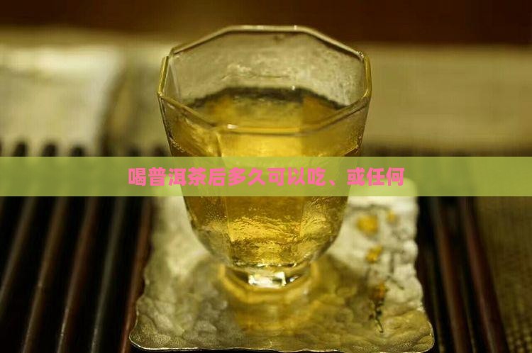 喝普洱茶后多久可以吃、或任何
