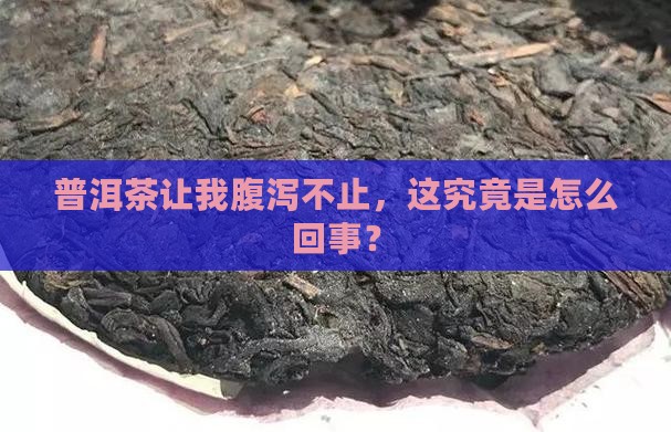 普洱茶让我腹泻不止，这究竟是怎么回事？