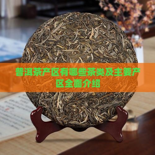 普洱茶产区有哪些茶类及主要产区全面介绍