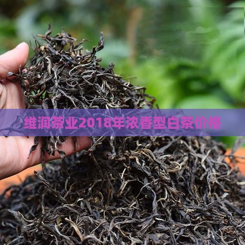 维润茶业2018年浓香型白茶价格