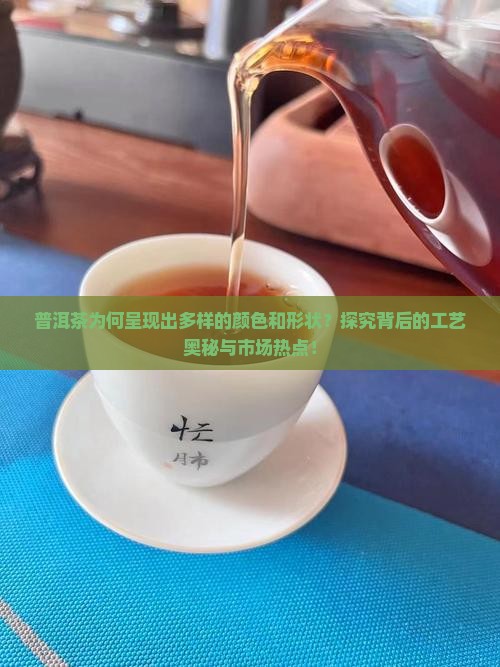普洱茶为何呈现出多样的颜色和形状？探究背后的工艺奥秘与市场热点！