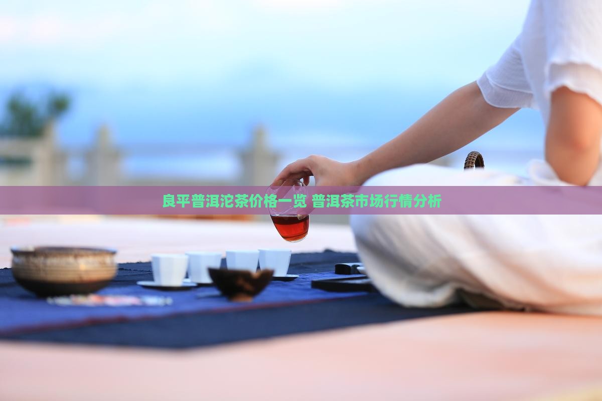 良平普洱沱茶价格一览 普洱茶市场行情分析