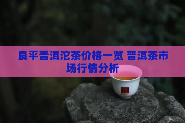 良平普洱沱茶价格一览 普洱茶市场行情分析