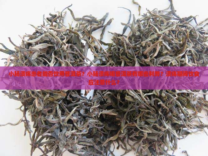 小肠溃疡患者能否饮用普洱茶？小肠溃疡喝普洱茶有哪些利弊？溃疡期间饮食应注意什么？