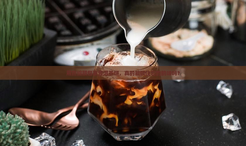 用热缩膜包裹普洱茶饼，真的能锁住它的韵味吗？