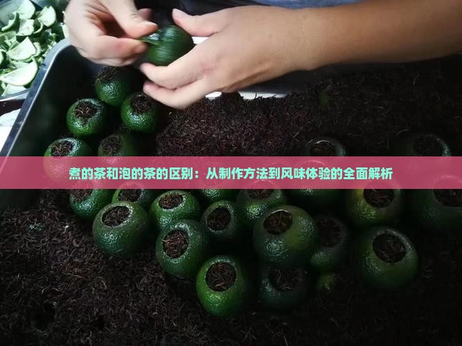 煮的茶和泡的茶的区别：从制作方法到风味体验的全面解析