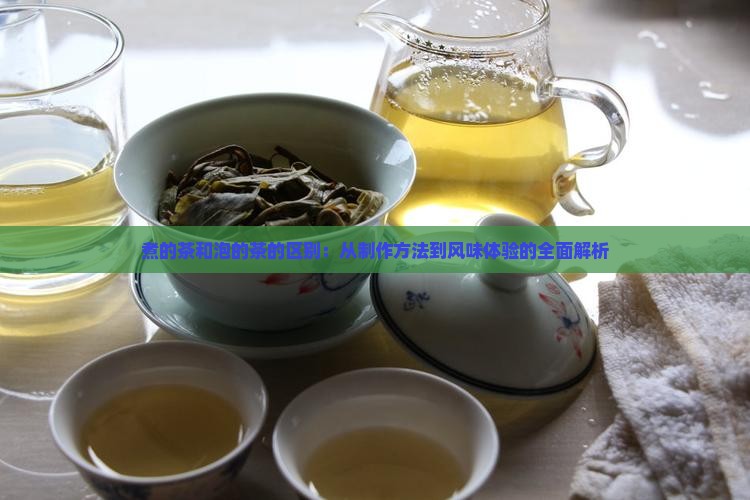 煮的茶和泡的茶的区别：从制作方法到风味体验的全面解析