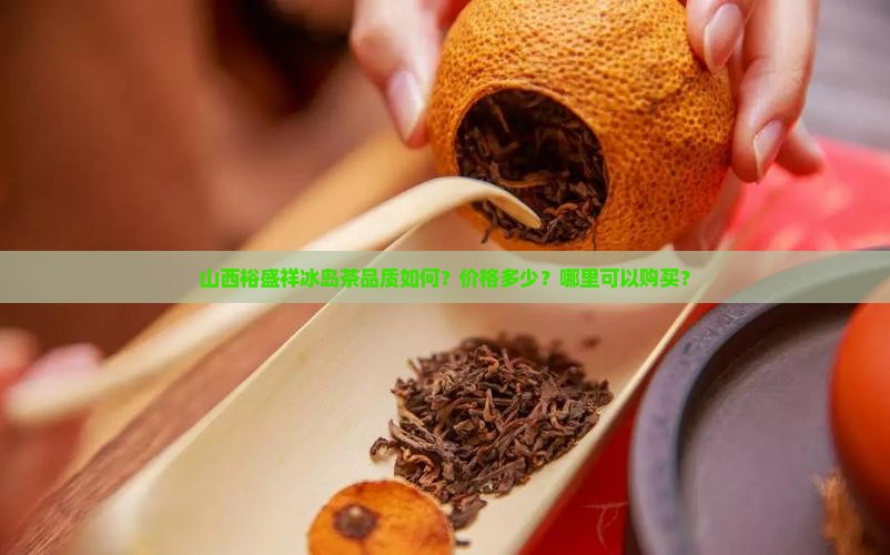山西裕盛祥冰岛茶品质如何？价格多少？哪里可以购买？