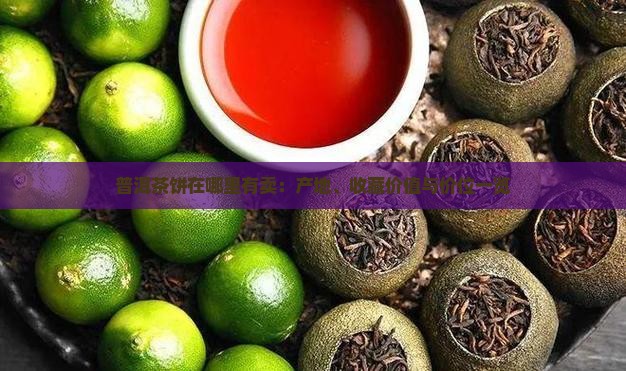 普洱茶饼在哪里有卖：产地、收藏价值与价位一览