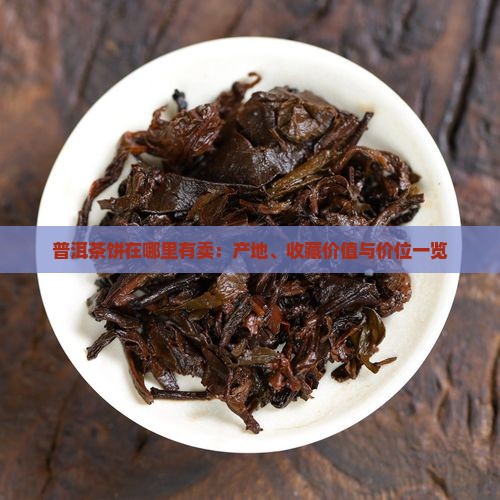 普洱茶饼在哪里有卖：产地、收藏价值与价位一览