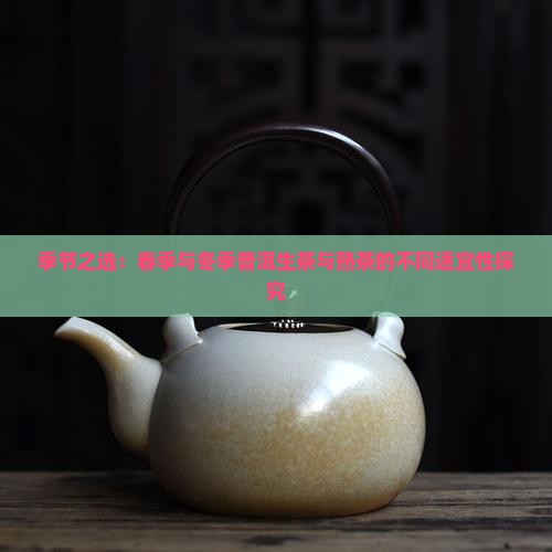 季节之选：春季与冬季普洱生茶与熟茶的不同适宜性探究