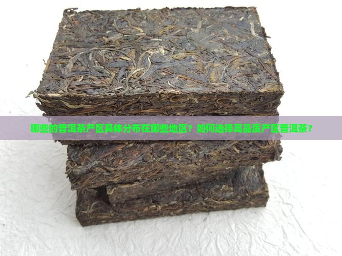 哪些的普洱茶产区具体分布在哪些地区？如何选择高品质产区普洱茶？