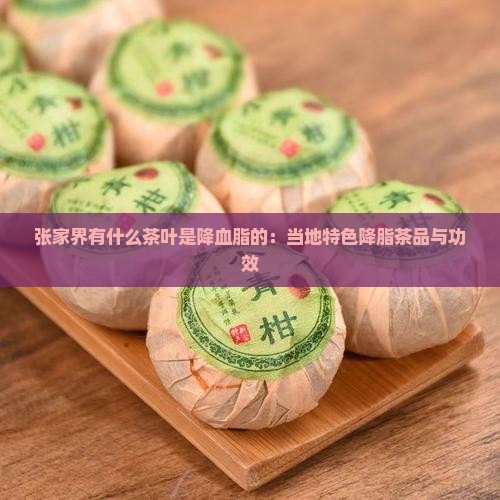 张家界有什么茶叶是降血脂的：当地特色降脂茶品与功效