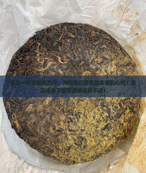 作为一名初级茶艺师，为何喝红茶后我会感到心慌？常见场景下如何缓解这种不适？