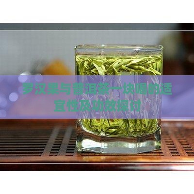 罗汉果与普洱茶一块喝的适宜性及功效探讨