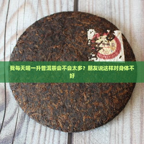 我每天喝一升普洱茶会不会太多？朋友说这样对身体不好