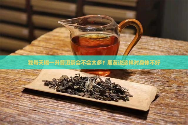 我每天喝一升普洱茶会不会太多？朋友说这样对身体不好