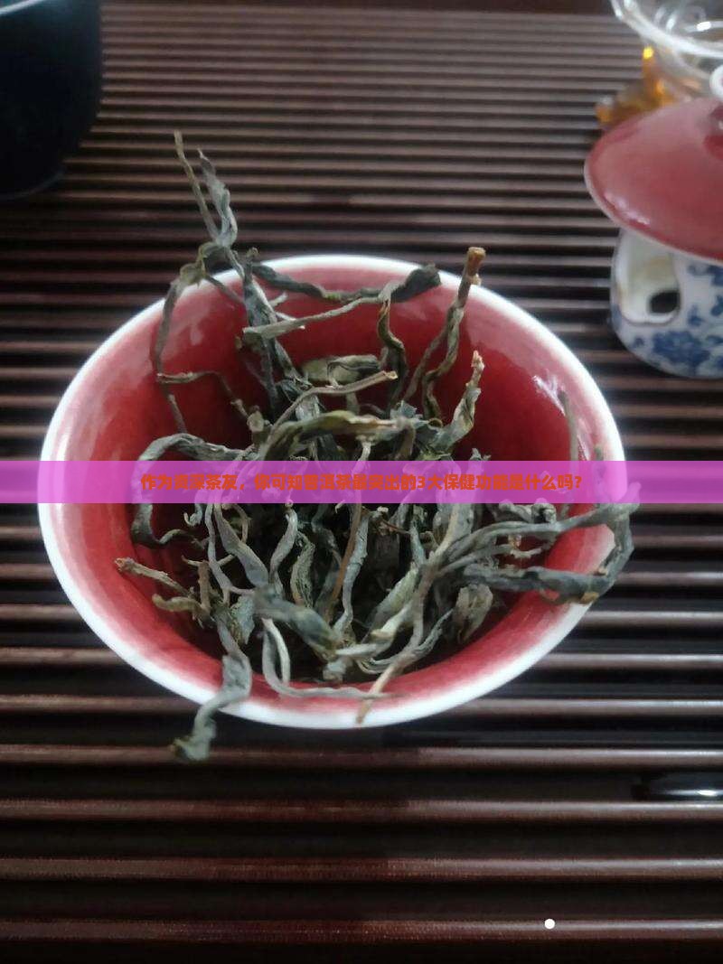 作为资深茶友，你可知普洱茶最突出的3大保健功能是什么吗？