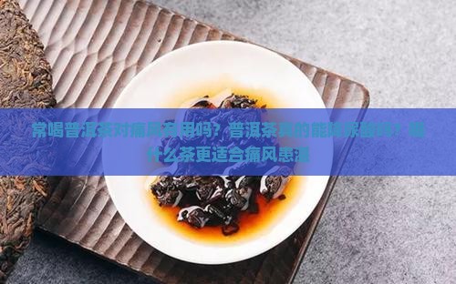 常喝普洱茶对痛风有用吗？普洱茶真的能降尿酸吗？喝什么茶更适合痛风患湛