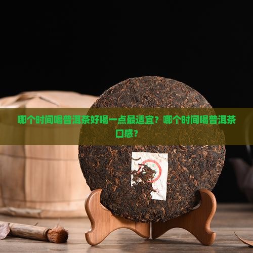 哪个时间喝普洱茶好喝一点最适宜？哪个时间喝普洱茶口感？