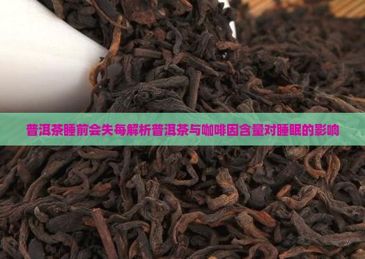 普洱茶睡前会失每解析普洱茶与咖啡因含量对睡眠的影响