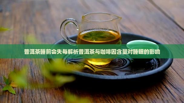 普洱茶睡前会失每解析普洱茶与咖啡因含量对睡眠的影响