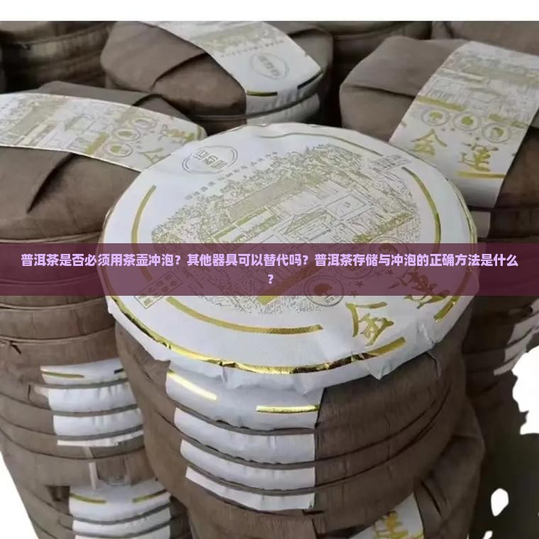 普洱茶是否必须用茶壶冲泡？其他器具可以替代吗？普洱茶存储与冲泡的正确方法是什么？