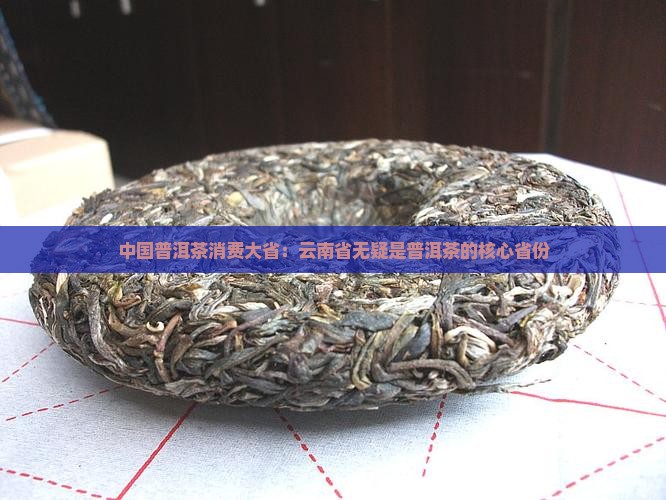 中国普洱茶消费大省：云南省无疑是普洱茶的核心省份