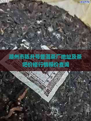 湖州市陈升号普洱茶厂地址及茶吧价格行情报价查询