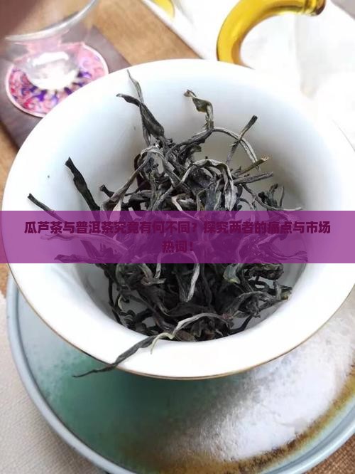 瓜芦茶与普洱茶究竟有何不同？探究两者的痛点与市场热词！
