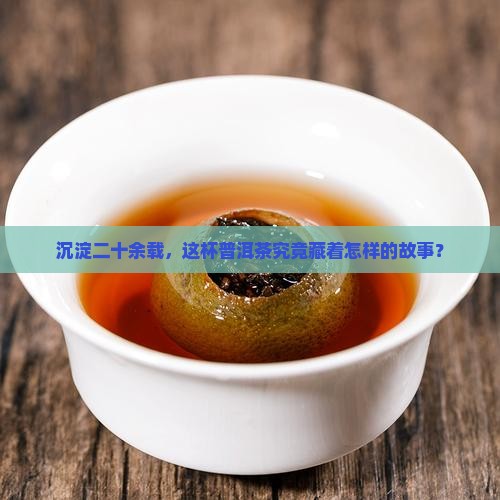 沉淀二十余载，这杯普洱茶究竟藏着怎样的故事？
