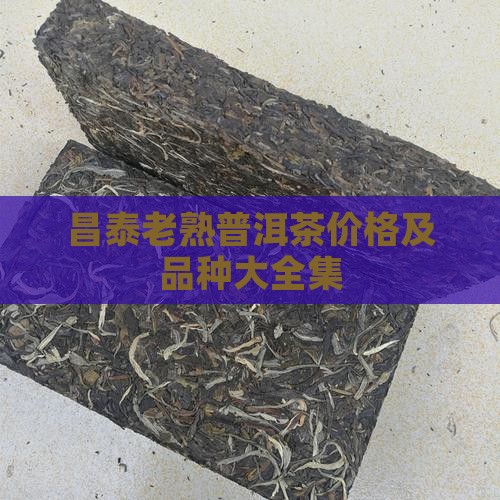 昌泰老熟普洱茶价格及品种大全集