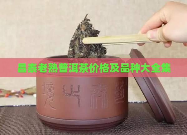 昌泰老熟普洱茶价格及品种大全集