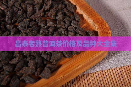 昌泰老熟普洱茶价格及品种大全集