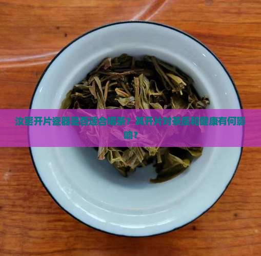汝窑开片瓷器是否适合喝茶？其开片对茶质和健康有何影响？